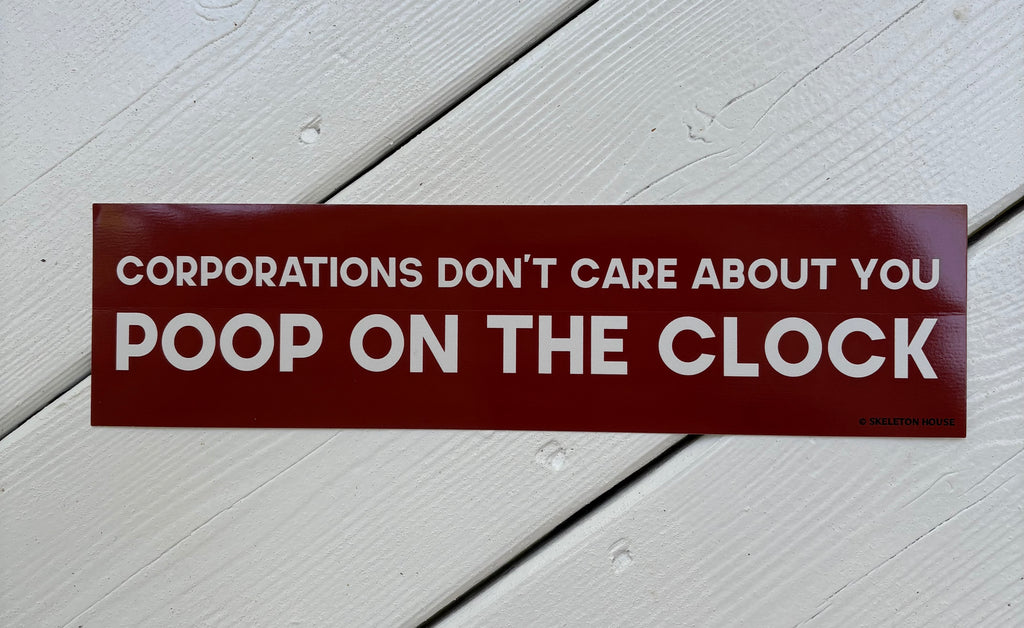 “CORPORATIONS DON’T CARE ABOUT YOU, POOP ON THE CLOCK” bumper sticker