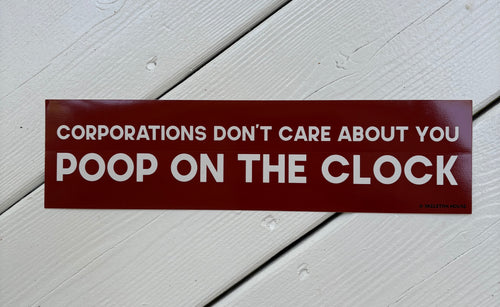“CORPORATIONS DON’T CARE ABOUT YOU POOP ON THE CLOCK” Bumper magnet