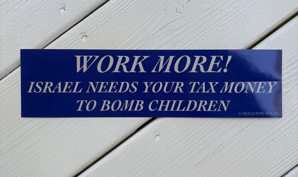 “WORK MORE! ISRAEL NEEDS YOUR TAX MONEY TO BOMB CHILDREN” bumper sticker