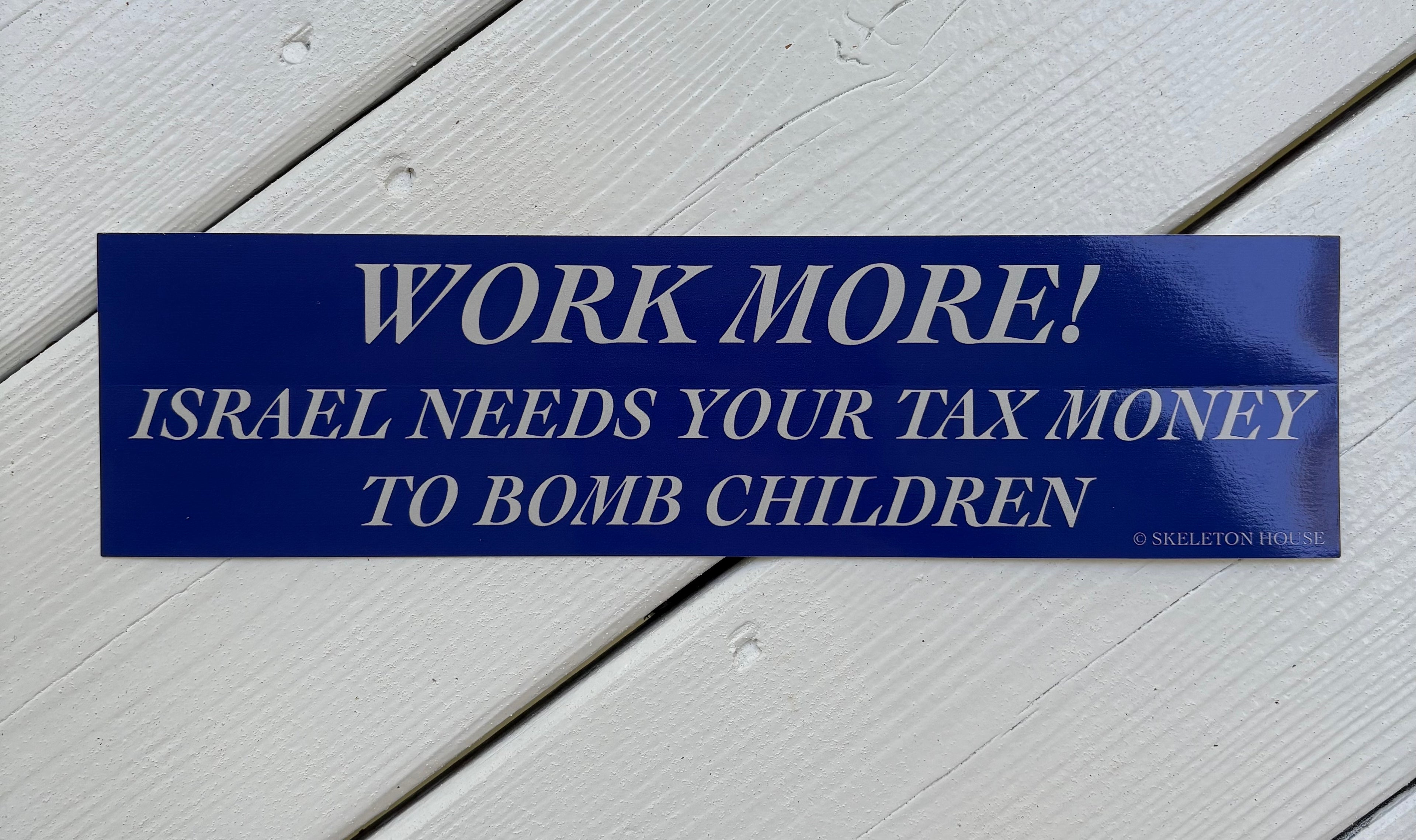 “WORK MORE! ISRAEL NEEDS YOUR TAX MONEY TO BOMB CHILDREN” bumper sticker