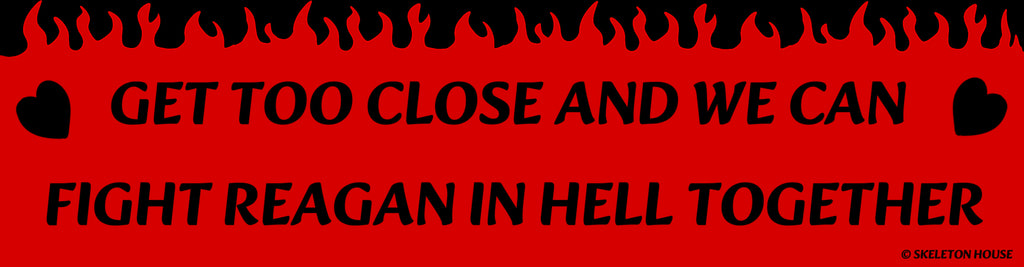“GET TOO CLOSE AND WE CAN FIGHT REAGAN IN HELL TOGETHER” bumper magnet