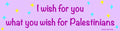 “I wish for you what you wish for Palestinians” bumper sticker