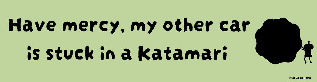 “Have mercy, my other car is stuck in a Katamari” bumper sticker