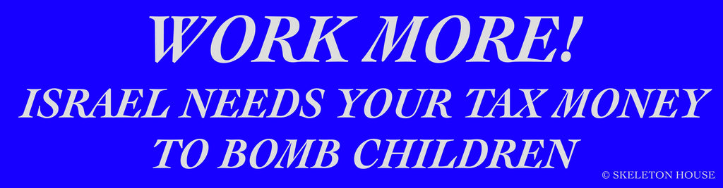 “WORK MORE! ISRAEL NEEDS YOUR TAX MONEY TO BOMB CHILDREN” bumper sticker