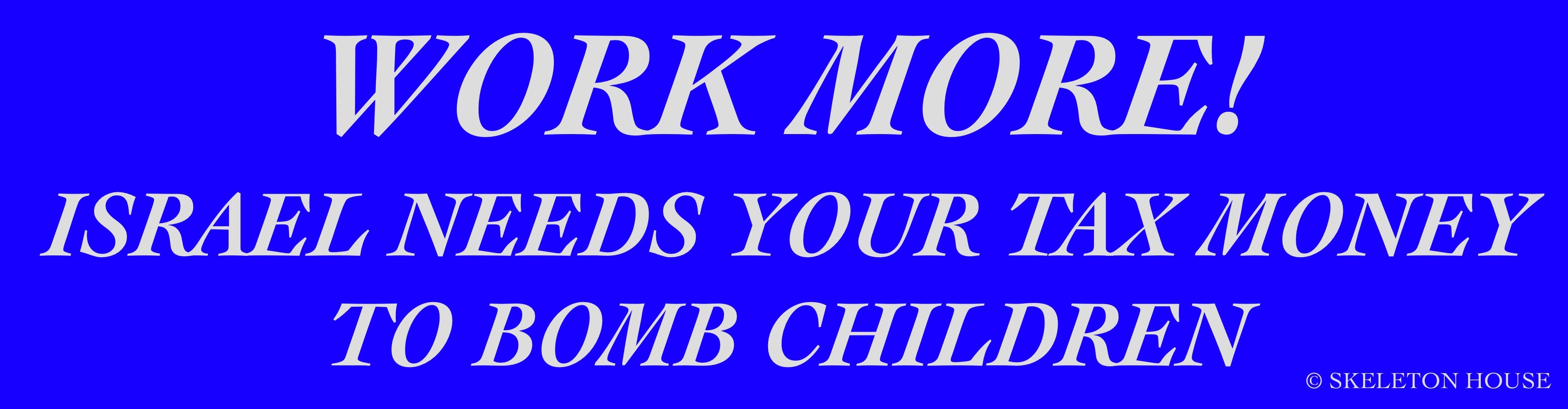 “WORK MORE! ISRAEL NEEDS YOUR TAX MONEY TO BOMB CHILDREN” Bumper magnet