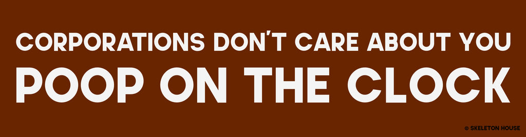 “CORPORATIONS DON’T CARE ABOUT YOU, POOP ON THE CLOCK” bumper sticker
